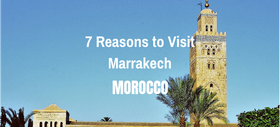 7 Reasons to Visit Marrakech, Morocco